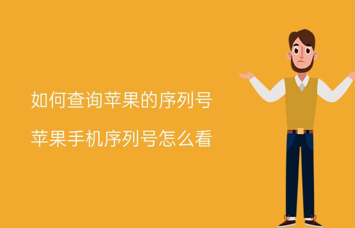 如何查询苹果的序列号 苹果手机序列号怎么看？